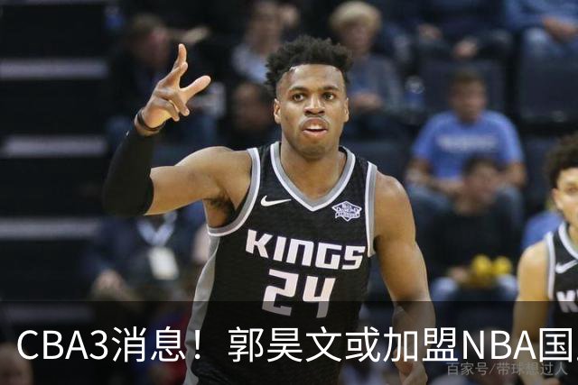 CBA3消息！郭昊文或加盟NBA国王，杜锋现身龙舟赛，方硕欲打满20年！